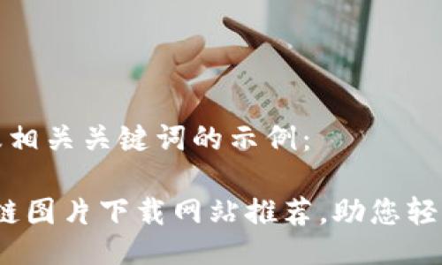 以下是一个的以及相关关键词的示例：

2023年最佳区块链图片下载网站推荐，助您轻松获取高质量资源