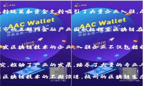 杭州，作为中国数字经济的重要城市之一，近年来，区块链技术的发展尤为迅猛。以下是杭州主要涉及区块链的几个区域和相关机构，供你参考：

### 1. 杭州市区块链产业园
杭州在区块链领域设立了多个产业园区，这些园区聚集了大量区块链企业、初创公司和相关技术服务机构，为区块链产业的发展提供了良好的生态环境。

### 2. 杭州经济技术开发区
这个区域内有许多区块链科技公司和研究机构，政府扶持政策和资金支持吸引了大量企业入驻，成为区块链技术创新的热土。

### 3. 杭州互联网金融产业园
区块链与金融行业的结合促使了金融科技的发展，杭州市的互联网金融产业园积极探索区块链在金融领域的应用，包括数字货币、智能合约等。

### 4. 杭州高新区
杭州高新区是一个技术创新的重要基地，吸引了众多开发区块链技术的企业，入驻企业不仅包括初创公司，还有一些知名的大型企业。

### 5. 学术研究机构
杭州的多所高校和研究机构在区块链领域开展相关研究，推动了产业的发展，培养了大量的专业人才。

以上是杭州在区块链领域的一些主要区域和机构，随着区块链技术的不断演进，杭州的区块链生态将会越来越完善。