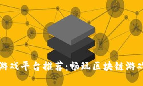 青岛区块链游戏平台推荐：畅玩区块链游戏的最佳选择