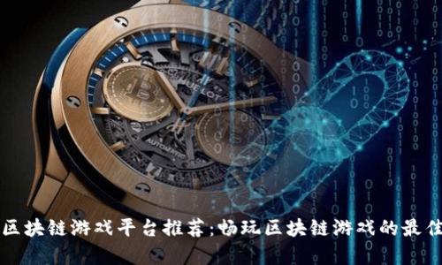 青岛区块链游戏平台推荐：畅玩区块链游戏的最佳选择