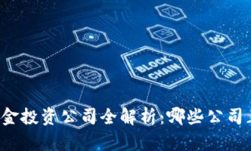 区块链百亿基金投资公司全解析：哪些公司正在引领未来？