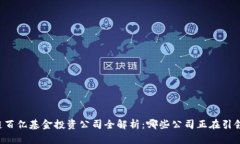 区块链百亿基金投资公司全解析：哪些公司正在