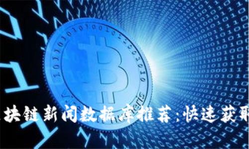 2023年最新区块链新闻数据库推荐：快速获取权威行业信息