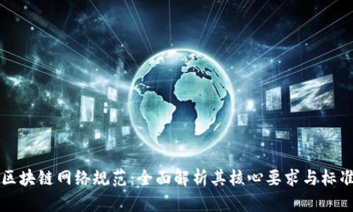区块链网络规范：全面解析其核心要求与标准