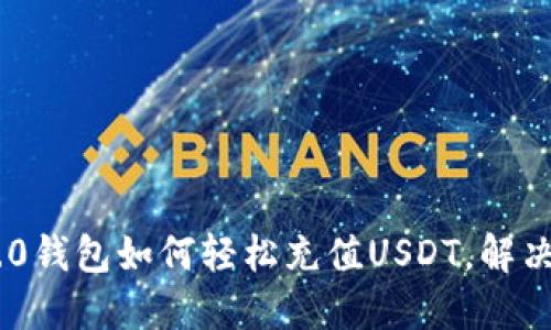 Tokenim 2.0钱包如何轻松充值USDT，解决您充值难题