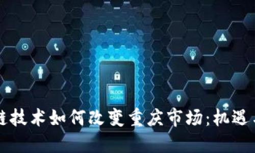 区块链技术如何改变重庆市场：机遇与挑战