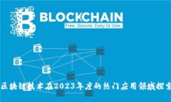 区块链技术在2023年度的热门应用领域探索