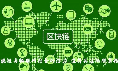 区块链与物联网结合的潜力：值得关注的股票推荐