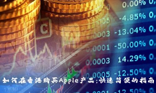 如何在香港购买Apple产品：快速简便的指南