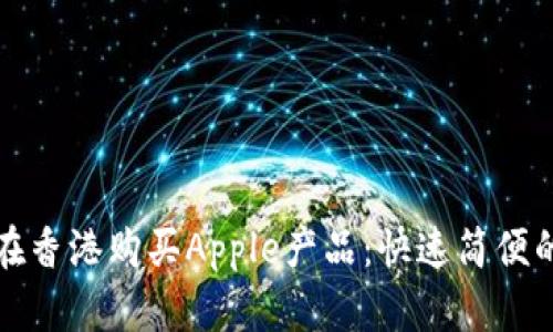 如何在香港购买Apple产品：快速简便的指南