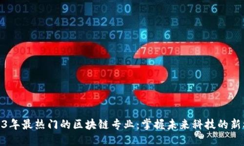 2023年最热门的区块链专业：掌握未来科技的新机遇