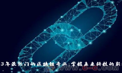 2023年最热门的区块链专业：掌握未来科技的新机遇