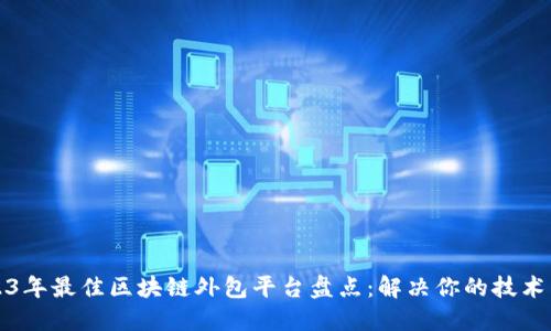 2023年最佳区块链外包平台盘点：解决你的技术需求