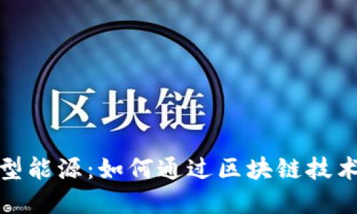 探索区块链新型能源：如何通过区块链技术重塑能源行业