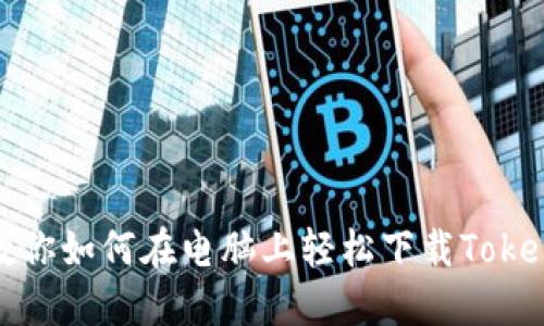 一步步教你如何在电脑上轻松下载Tokenim 2.0