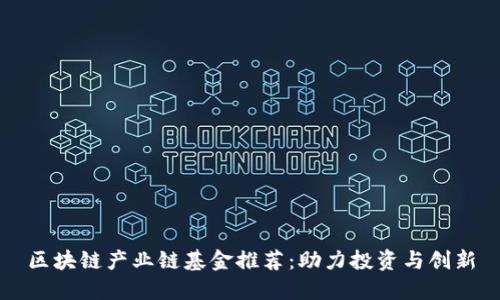 区块链产业链基金推荐：助力投资与创新