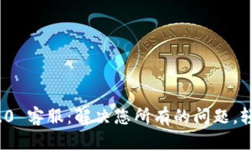 Tokenim 2.0 客服：解决您所有的问题，轻松安全交易