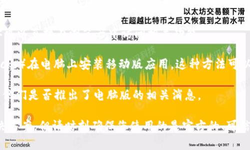 Tokenim 是一个用于方便管理和交易加密货币的工具，通常是基于网页或移动设备的应用程序。根据我的了解，Tokenim 主要是移动端应用，但如果想在电脑上使用，可以尝试以下几种方法：

1. **网页版本**：一些加密货币管理工具或交易平台提供网页版服务，你可以直接在浏览器中访问相关功能。

2. **模拟器**：如果没有电脑版，您可以通过安卓模拟器（比如 BlueStacks）在电脑上安装移动版应用。这种方法可以让你在电脑上使用手机应用。

3. **官方消息**：建议查阅 Tokenim 的官方网站或官方社交媒体，了解他们是否推出了电脑版的相关消息。

如果您需要的功能在网页上或通过模拟器得以实现，那可以考虑这些解决方案。但请时刻确保您使用的是官方的、可信赖的应用或平台，以保护您的资金安全。