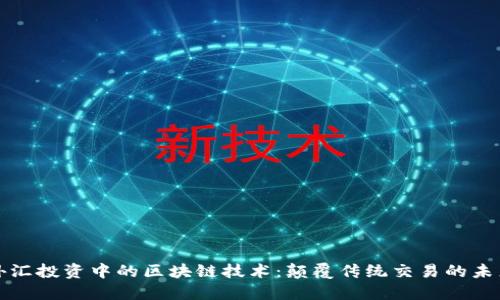 外汇投资中的区块链技术：颠覆传统交易的未来