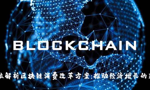 全方位解析区块链消费改革方案：推动经济增长的新动力