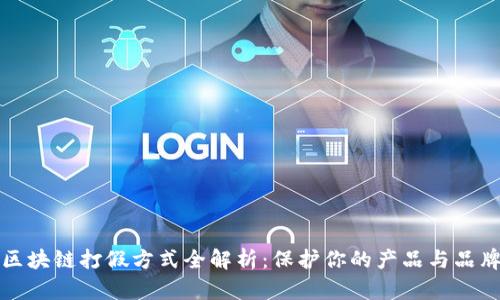 区块链打假方式全解析：保护你的产品与品牌