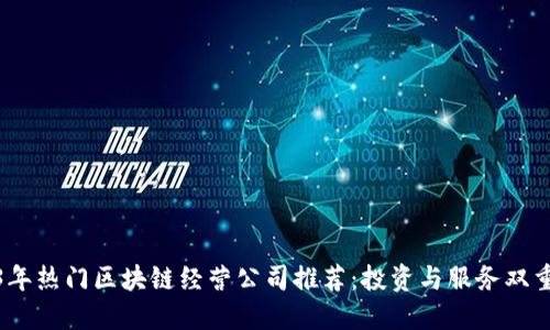 2023年热门区块链经营公司推荐：投资与服务双重选择