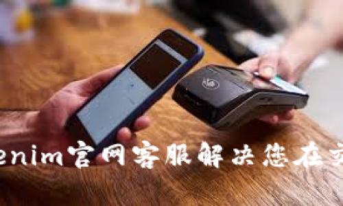 如何通过Tokenim官网客服解决您在交易中的问题？