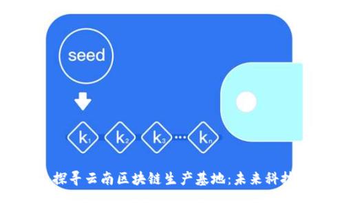 ### 探寻云南区块链生产基地：未来科技的摇篮