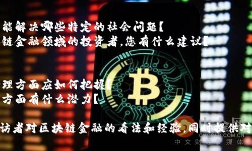 在准备区块链金融的专访问题时，可以围绕多个主题进行深度探讨，下面是一些可能的专访问题和主题，供参考：

### 1. 个人背景与经验
- 您能介绍一下您的职业背景以及您与区块链金融的关系吗？
- 您最初是如何接触区块链技术的？是什么激发了您对这个领域的兴趣？

### 2. 区块链技术及其应用
- 您认为区块链技术在金融行业中的最大优势是什么？
- 区块链技术如何改变了传统金融服务的运作模式？
- 能否分享一些成功的区块链金融项目案例？

### 3. 监管与合规性
- 您怎么看待区块链金融领域的监管挑战？
- 各国对区块链金融的监管政策有哪些差异，您认为哪个国家的策略最有效？
  
### 4. 市场现状与未来趋势
- 当前区块链金融市场的主要趋势是什么？
- 您认为未来几年区块链金融会朝哪个方向发展？
- 在您看来，区块链金融领域最大的风险是什么？

### 5. 用户体验与教育
- 普通投资者在使用区块链金融产品时面临哪些痛点？
- 您认为应如何提高用户对区块链金融产品的理解和接受度？

### 6. 技术挑战与解决方案
- 在区块链金融的实施过程中，您观察到的主要技术挑战是什么？
- 对于新兴企业，在技术层面上有哪些最佳实践可以借鉴？

### 7. 观点与建议
- 您希望未来的区块链金融产品能解决哪些特定的社会问题？
- 对于初创公司或想要进入区块链金融领域的投资者，您有什么建议？

### 8. 文化与伦理
- 您认为区块链金融在文化和伦理方面应如何把握？
- 区块链技术在促进金融包容性方面有什么潜力？

这些问题可以帮助深入了解被采访者对区块链金融的看法和经验，同时提供对行业的 Insight。