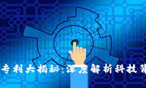 区块链发明专利大揭秘：深度解析科技背后的创新力