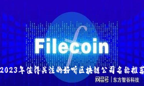 2023年值得关注的好听区块链公司名称推荐