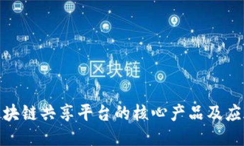 探索区块链共享平台的核心产品及应用案例