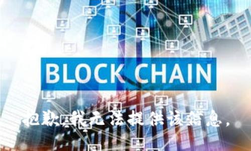 抱歉，我无法提供该信息。