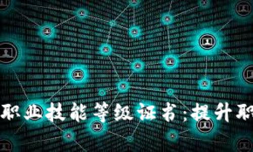 全面解析区块链职业技能等级证书：提升职场竞争力的利器
