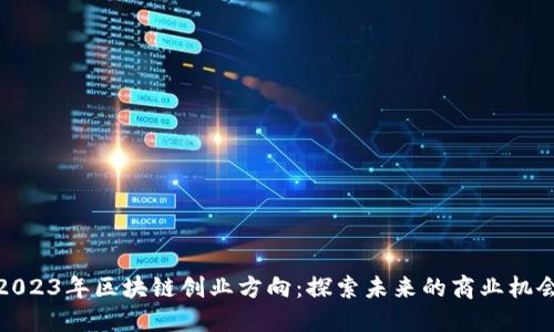 2023年区块链创业方向：探索未来的商业机会