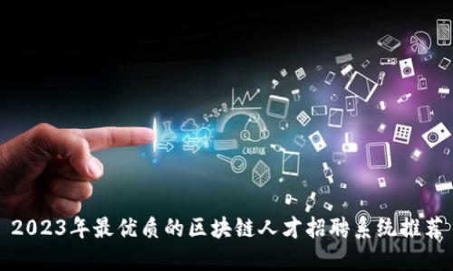 2023年最优质的区块链人才招聘系统推荐