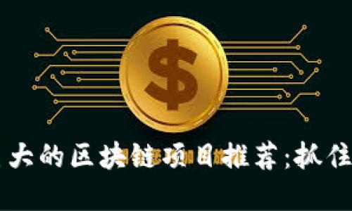 2023年潜力巨大的区块链项目推荐：抓住趋势，投资未来