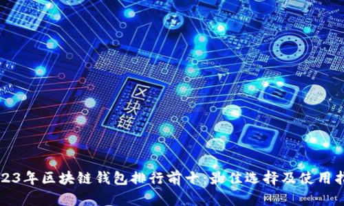 2023年区块链钱包排行前十：最佳选择及使用指南