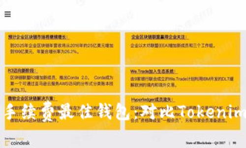 寻找低手续费最佳钱包：对比Tokenim的选择