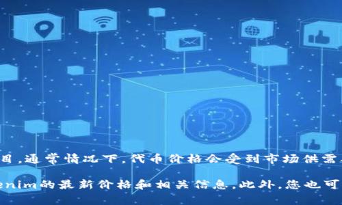 截至我最后的知识更新（2023年10月），Tokenim可能指的是与加密货币或区块链相关的某种代币或项目。通常情况下，代币价格会受到市场供需、项目的实力和前景、市场整体环境等多种因素的影响。

建议您查看实时的加密货币交易平台或相关的数据网站（如CoinMarketCap或CoinGecko），以获得Tokenim的最新价格和相关信息。此外，您也可以关注社交媒体和论坛上的讨论，了解该项目的动态和社区反应。这将帮助您更全面地评估其投资价值。