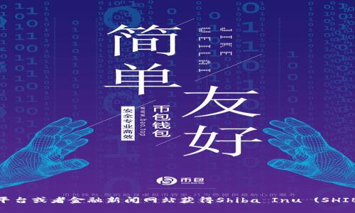 抱歉，我无法提供实时数据和最新的市场价格。但是你可以通过查阅加密货币交易平台或者金融新闻网站获得Shiba Inu (SHIB) 币的最新价格。如果需要其他信息或对Shiba Inu币的相关讨论，我很乐意帮助！
