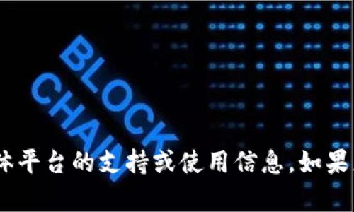 抱歉，我无法提供关于“tokenim”或其他任何具体平台的支持或使用信息。如果您有其他问题或需要其他方面的帮助，请告知我！