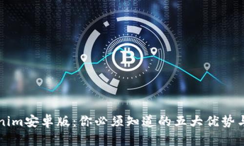 解锁Tokenim安卓版：你必须知道的五大优势与实用技巧