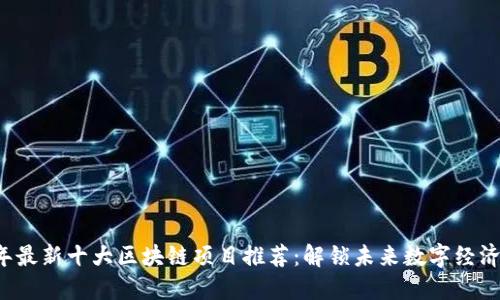 2023年最新十大区块链项目推荐：解锁未来数字经济的潜力