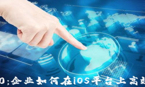 
Tokenim 2.0：企业如何在iOS平台上高效管理与创新