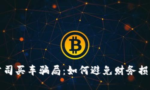 揭露区块链公司买车骗局：如何避免财务损失的靠谱指南