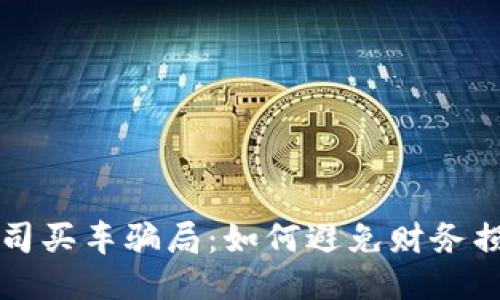 揭露区块链公司买车骗局：如何避免财务损失的靠谱指南