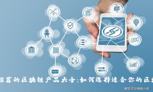 马化腾推荐的区块链产品大全：如何选择适合你的区块链产品