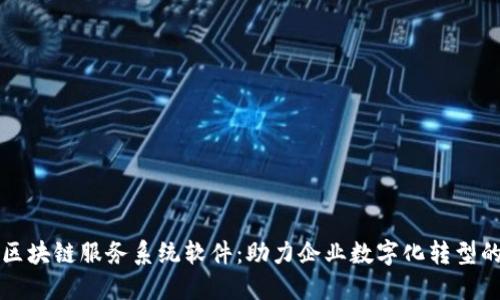 揭秘区块链服务系统软件：助力企业数字化转型的利器