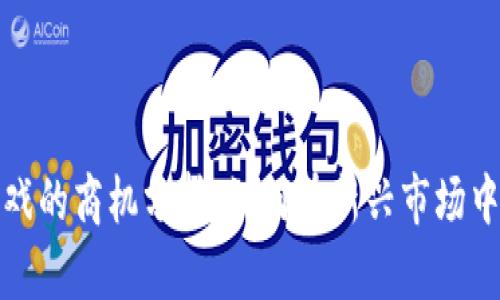 区块链游戏的商机分析：如何在新兴市场中抓住机会